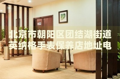 北京市朝陽區(qū)團結湖街道英納格手表保養(yǎng)店地址電話
